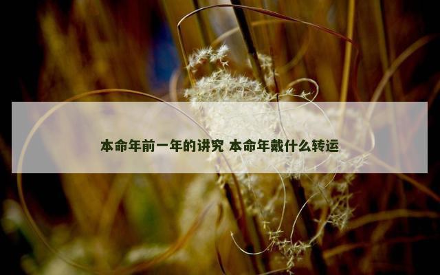 本命年前一年的讲究 本命年戴什么转运