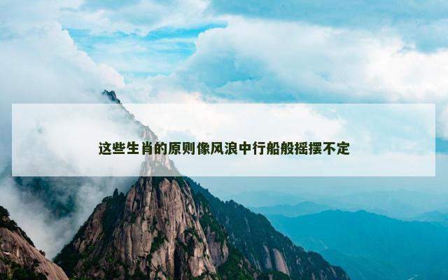 这些生肖的原则像风浪中行船般摇摆不定