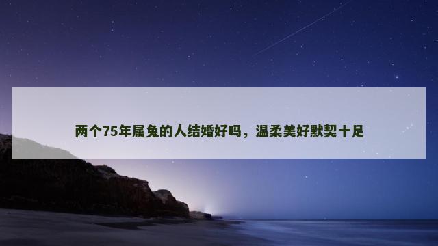 两个75年属兔的人结婚好吗，温柔美好默契十足
