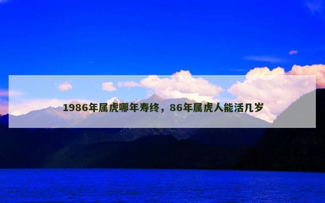 1986年属虎哪年寿终，86年属虎人能活几岁