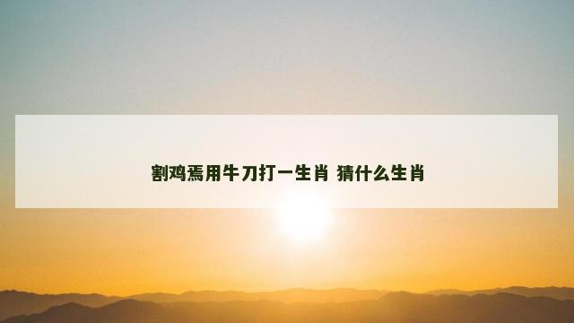 割鸡焉用牛刀打一生肖 猜什么生肖