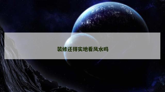 装修还得实地看风水吗