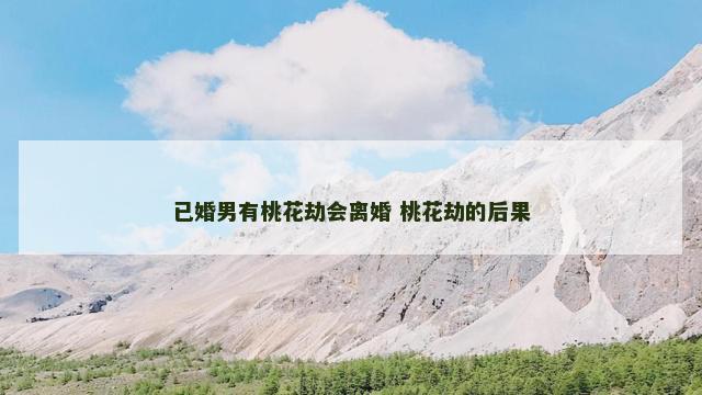 已婚男有桃花劫会离婚 桃花劫的后果
