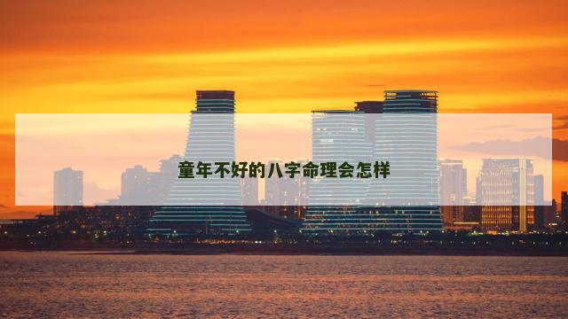 童年不好的八字命理会怎样