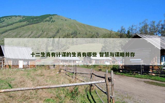 十二生肖有计谋的生肖有哪些 智慧与谋略并存