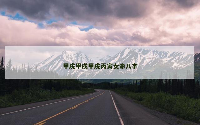 甲戌甲戌甲戌丙寅女命八字
