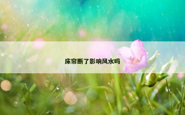 床帘断了影响风水吗