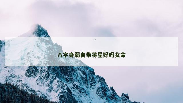 八字身弱自带将星好吗女命