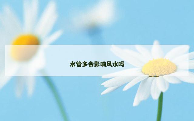 水管多会影响风水吗