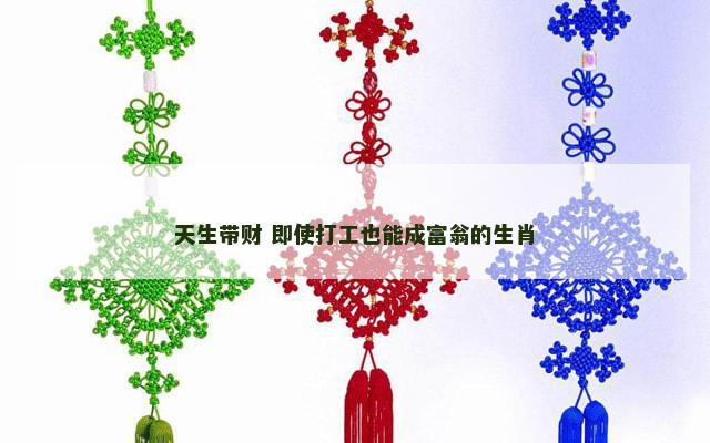 天生带财 即使打工也能成富翁的生肖