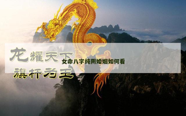 女命八字纯阴婚姻如何看