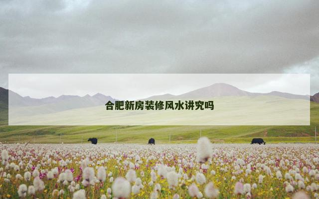 合肥新房装修风水讲究吗