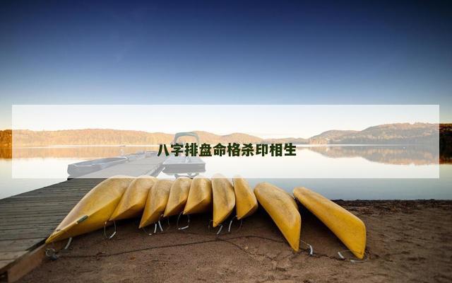 八字排盘命格杀印相生