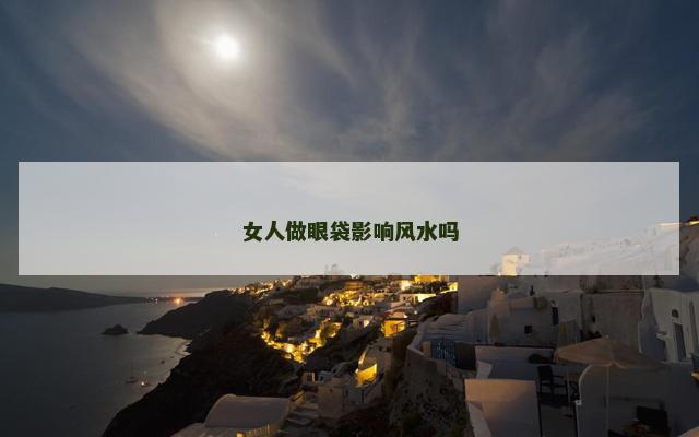女人做眼袋影响风水吗