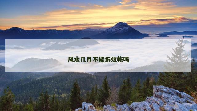 风水几月不能拆蚊帐吗