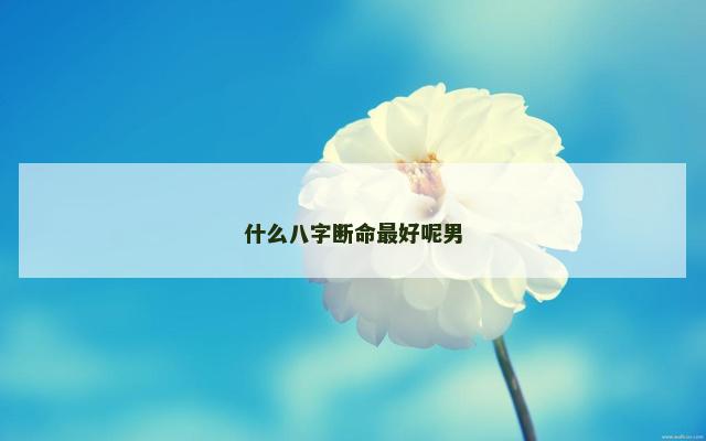 什么八字断命最好呢男