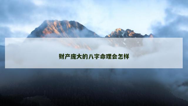 财产庞大的八字命理会怎样