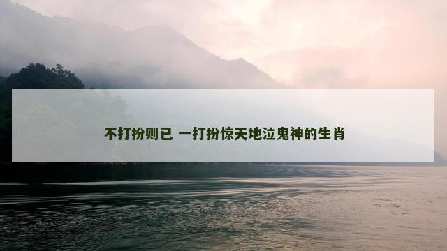 不打扮则已 一打扮惊天地泣鬼神的生肖