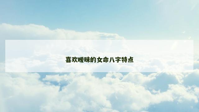 喜欢暧昧的女命八字特点