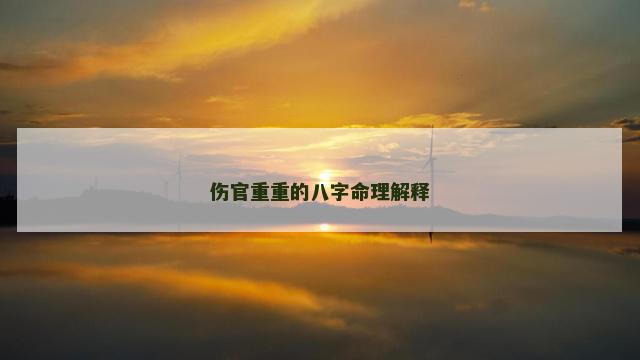 伤官重重的八字命理解释 伤官重重的八字命理解释