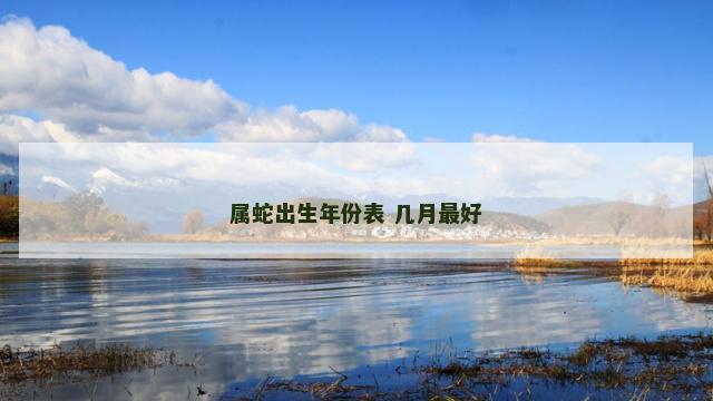 属蛇出生年份表 几月最好