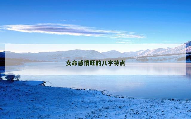 女命感情旺的八字特点 女命感情旺的八字特点