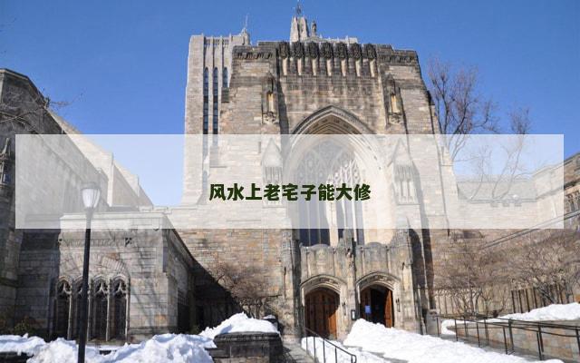 风水上老宅子能大修 风水上老宅子能大修