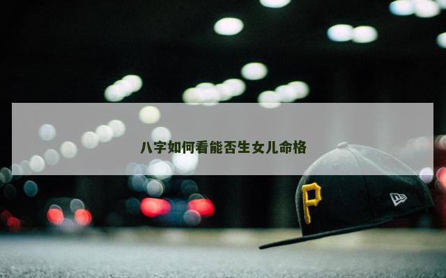 八字如何看能否生女儿命格