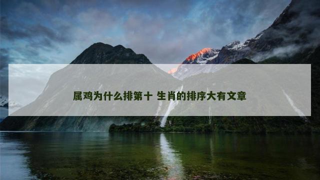 属鸡为什么排第十 生肖的排序大有文章