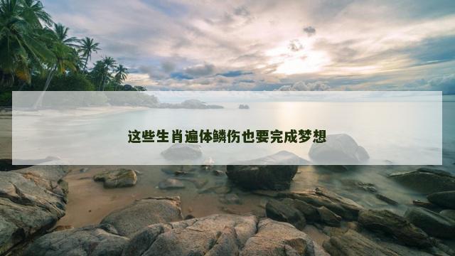 这些生肖遍体鳞伤也要完成梦想 这些生肖遍体鳞伤也要完成梦想