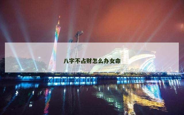 八字不占财怎么办女命