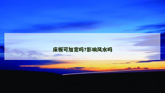 床板可加宽吗?影响风水吗