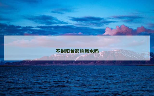 不封阳台影响风水吗