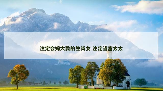 注定会嫁大款的生肖女 注定当富太太