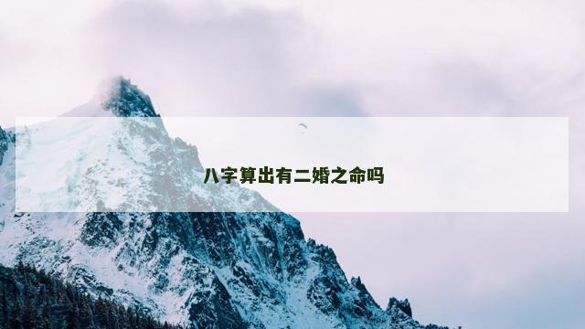 八字算出有二婚之命吗 八字算出有二婚之命吗