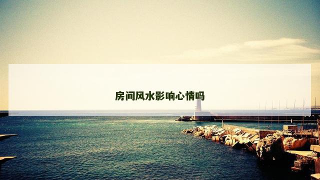 房间风水影响心情吗