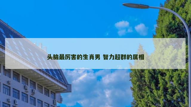 头脑最厉害的生肖男 智力超群的属相