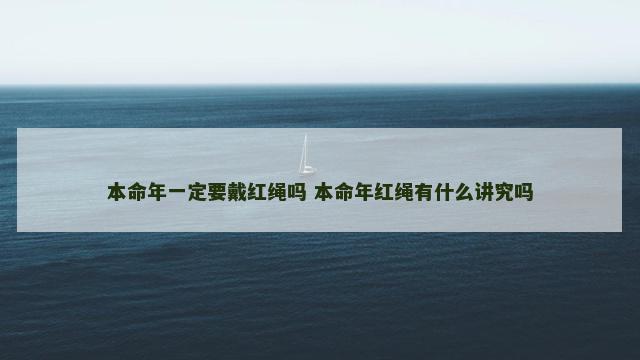 本命年一定要戴红绳吗 本命年红绳有什么讲究吗
