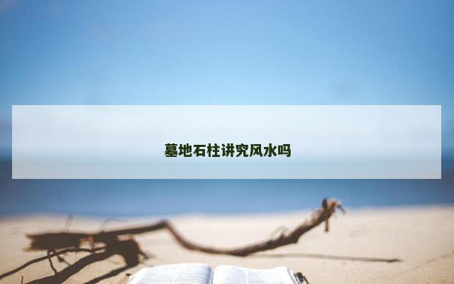 墓地石柱讲究风水吗