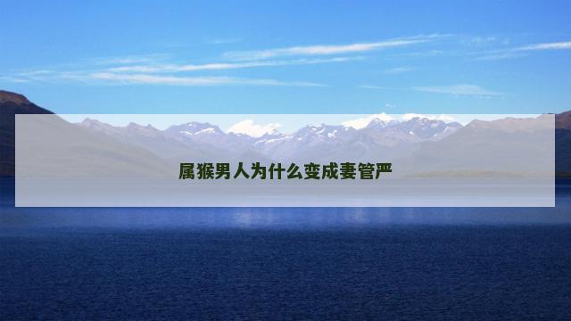 属猴男人为什么变成妻管严 属猴男人为什么变成妻管严