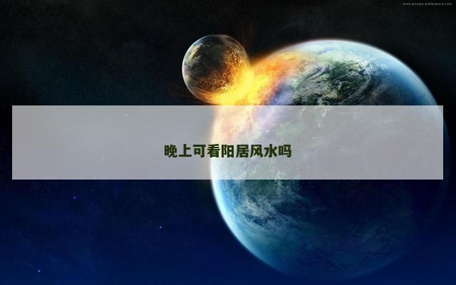 晚上可看阳居风水吗