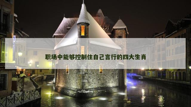 职场中能够控制住自己言行的四大生肖