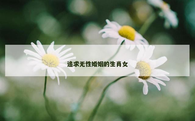 追求无性婚姻的生肖女