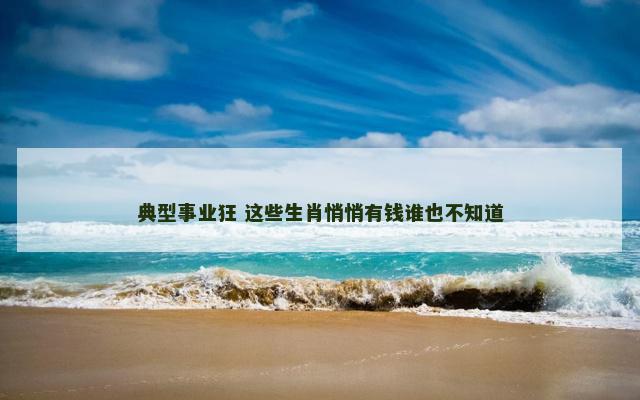 典型事业狂 这些生肖悄悄有钱谁也不知道