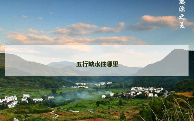 五行缺水往哪里