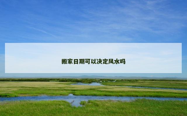 搬家日期可以决定风水吗