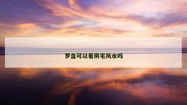 罗盘可以看阴宅风水吗