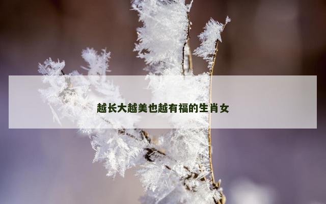 越长大越美也越有福的生肖女