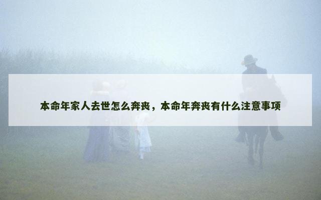 本命年家人去世怎么奔丧，本命年奔丧有什么注意事项