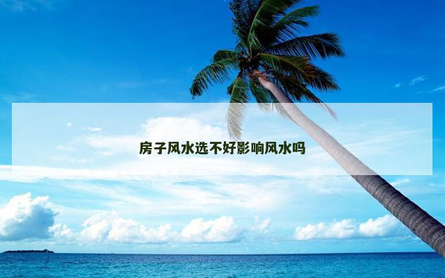 房子风水选不好影响风水吗